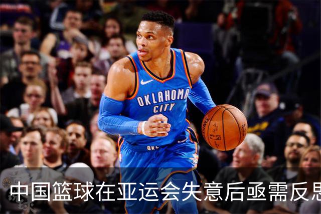 中国篮球在亚运会失意后亟需反思与重生