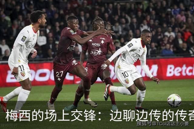 梅西的场上交锋：边聊边传的传奇瞬间