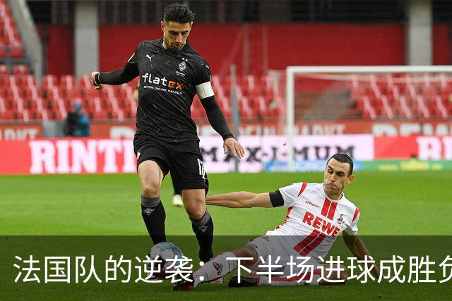 法国队的逆袭：下半场进球成胜负关键