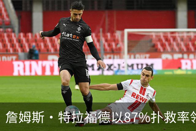 詹姆斯·特拉福德以87%扑救率领跑英超，利兹联防守稳固