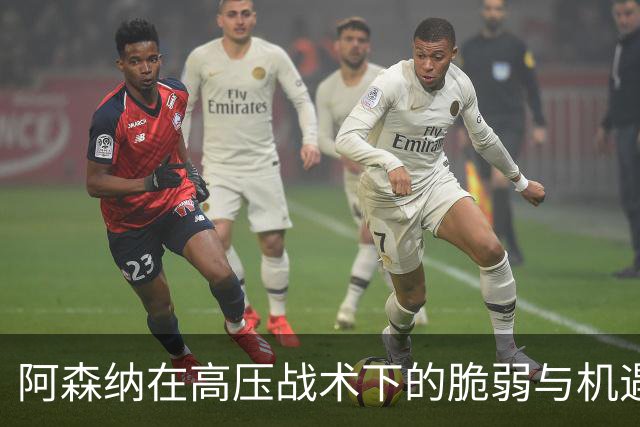 阿森纳在高压战术下的脆弱与机遇